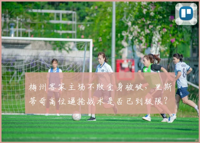 梅州客家主场不败金身被破，里斯蒂奇高位逼抢战术是否已到极限？